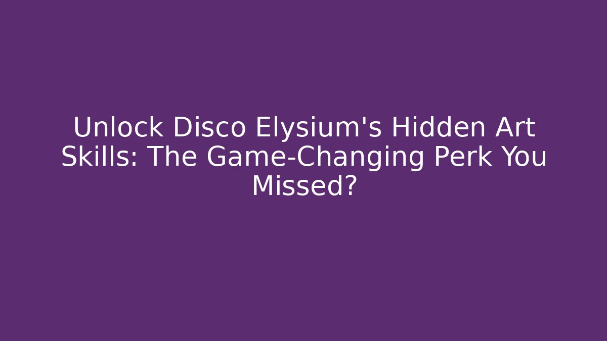 Unlock Disco Elysium's Hidden Art Skills: The Game-Changing Perk You Missed?