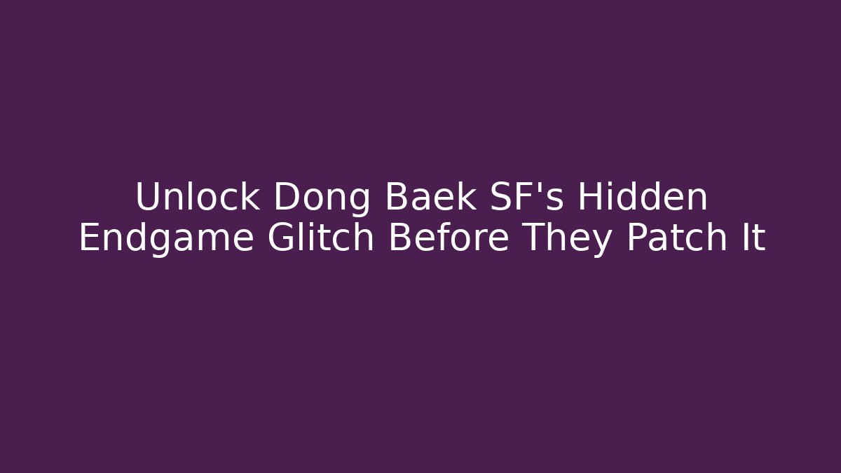 Unlock Dong Baek SF's Hidden Endgame Glitch Before They Patch It
