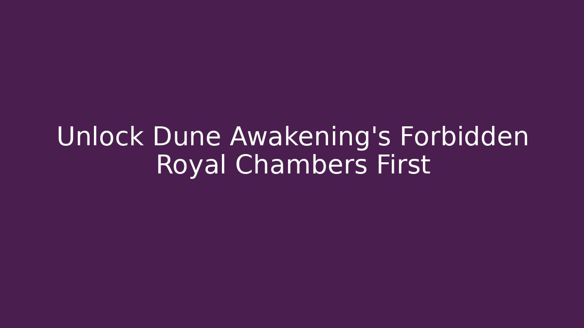 Unlock Dune Awakening's Forbidden Royal Chambers First