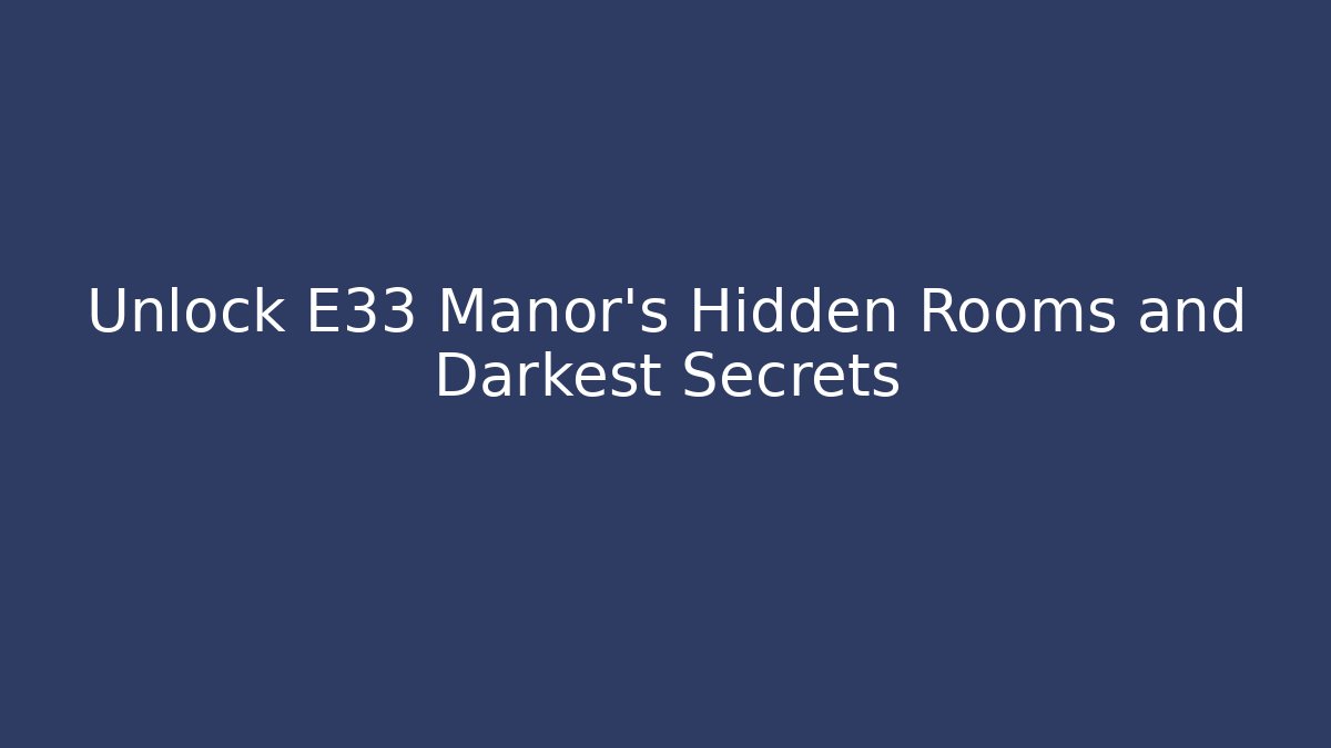 Unlock E33 Manor's Hidden Rooms and Darkest Secrets - Celivion
