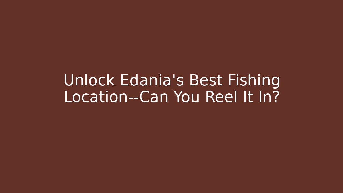 Unlock Edania's Best Fishing Location—Can You Reel It In?