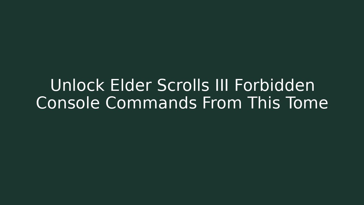 Unlock Elder Scrolls III Forbidden Console Commands From This Tome