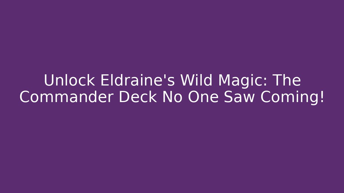 Unlock Eldraine's Wild Magic: The Commander Deck No One Saw Coming! - Celivion