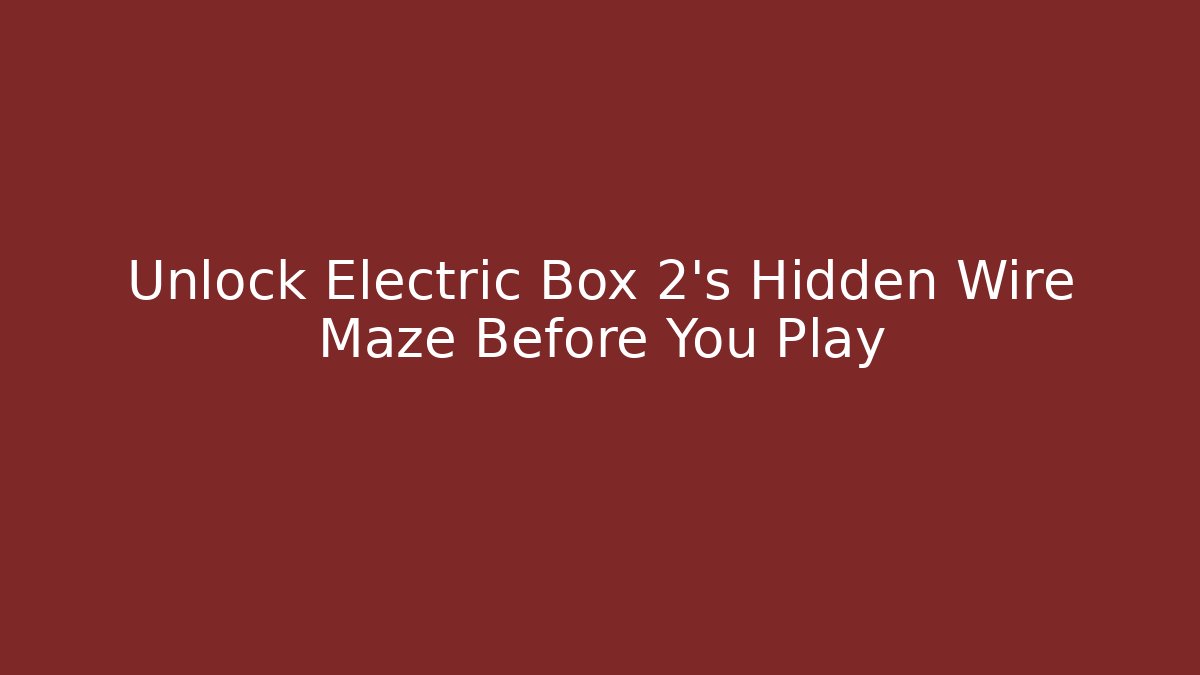 Unlock Electric Box 2’s Hidden Wire Maze Before You Play - Celivion