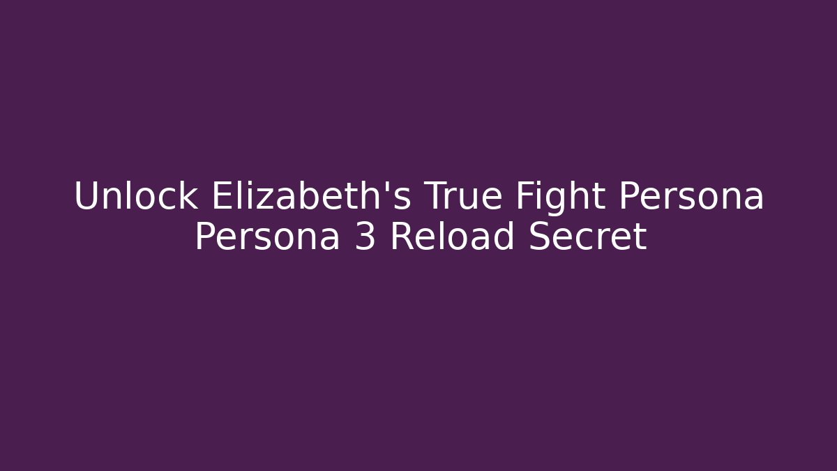 Unlock Elizabeth's True Fight Persona Persona 3 Reload Secret
