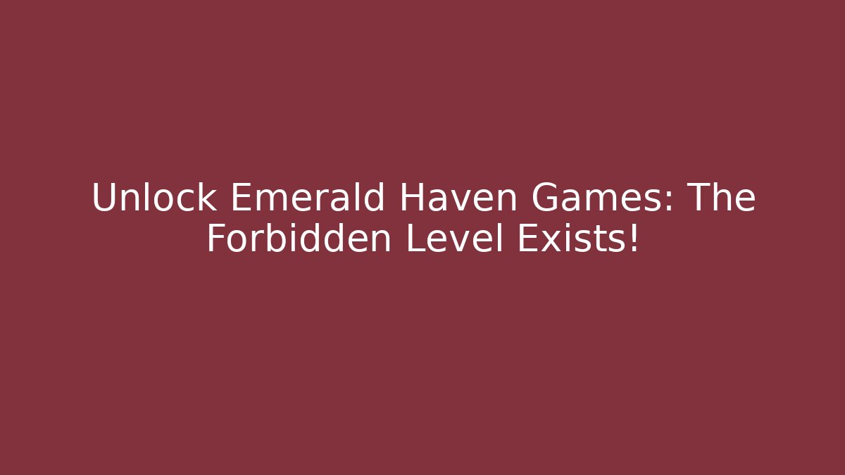 Unlock Emerald Haven Games: The Forbidden Level Exists!