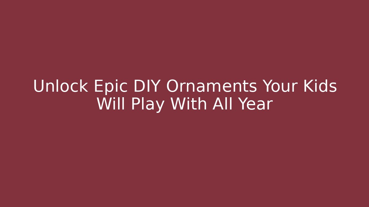 Unlock Epic DIY Ornaments Your Kids Will Play With All Year
