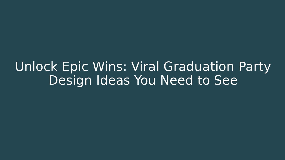 Unlock Epic Wins: Viral Graduation Party Design Ideas You Need to See
