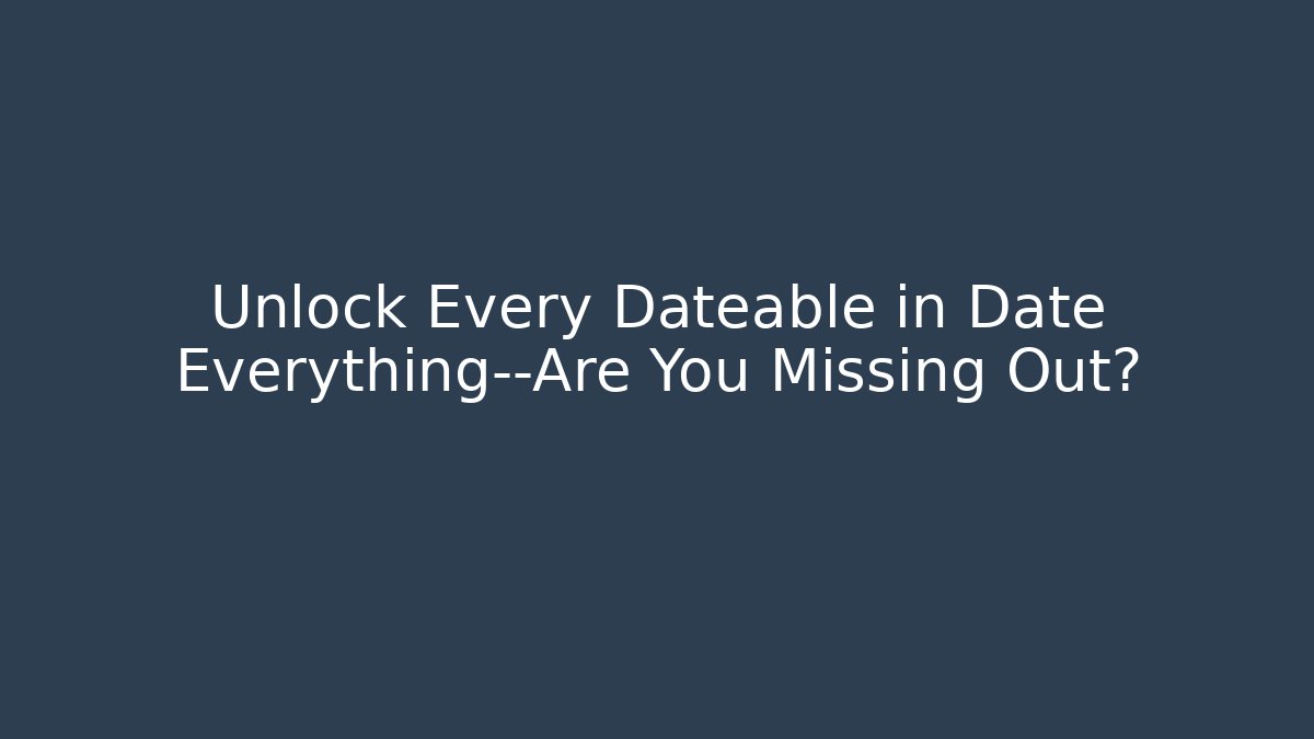 Unlock Every Dateable in Date Everything—Are You Missing Out?