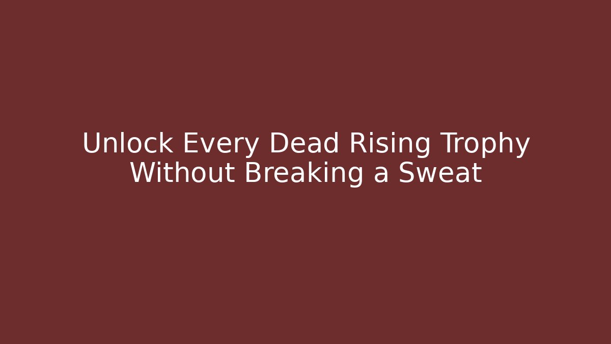 Unlock Every Dead Rising Trophy Without Breaking a Sweat
