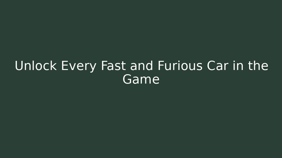 Unlock Every Fast and Furious Car in the Game