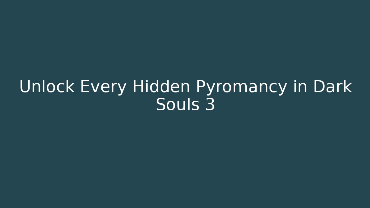 Unlock Every Hidden Pyromancy in Dark Souls 3 - Celivion