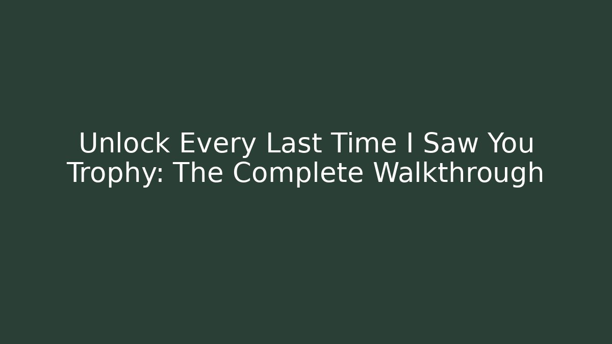 Unlock Every Last Time I Saw You Trophy: The Complete Walkthrough
