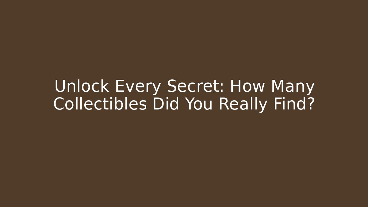 Unlock Every Secret: How Many Collectibles Did You Really Find?