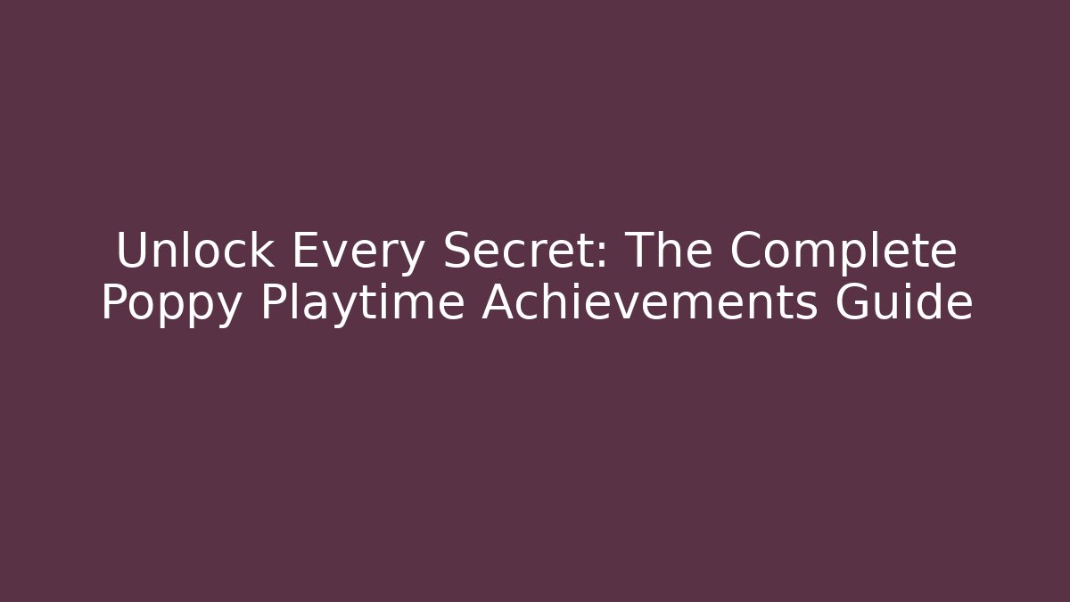 Unlock Every Secret: The Complete Poppy Playtime Achievements Guide