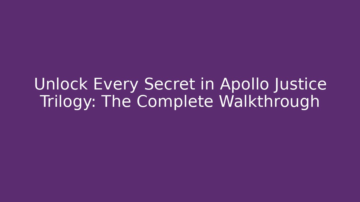 Unlock Every Secret in Apollo Justice Trilogy: The Complete Walkthrough