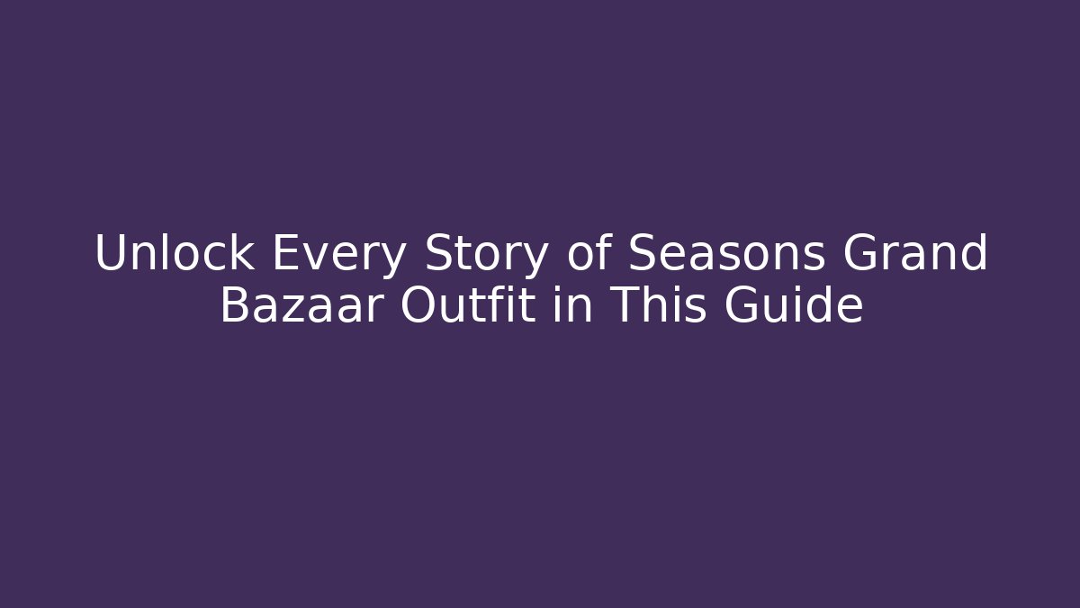 Unlock Every Story of Seasons Grand Bazaar Outfit in This Guide