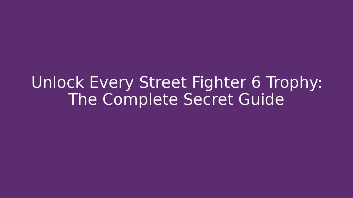 Unlock Every Street Fighter 6 Trophy: The Complete Secret Guide