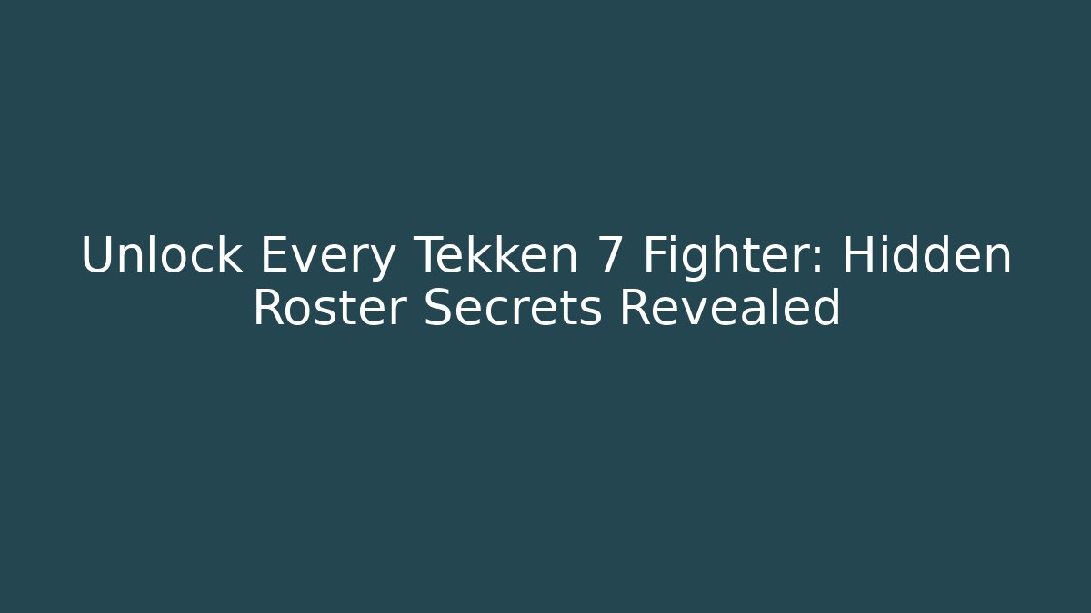 Unlock Every Tekken 7 Fighter: Hidden Roster Secrets Revealed