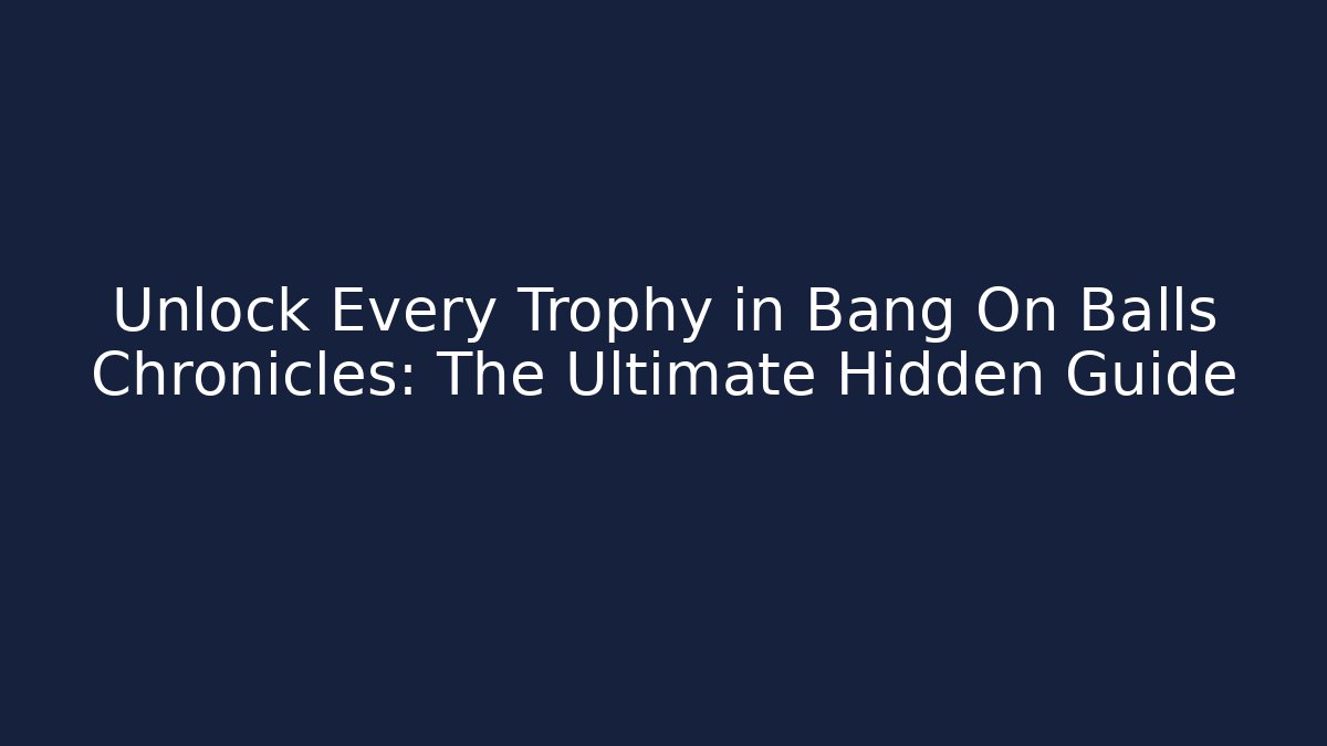 Unlock Every Trophy in Bang On Balls Chronicles: The Ultimate Hidden Guide