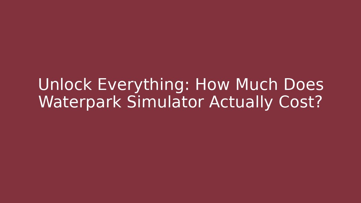 Unlock Everything: How Much Does Waterpark Simulator Actually Cost?