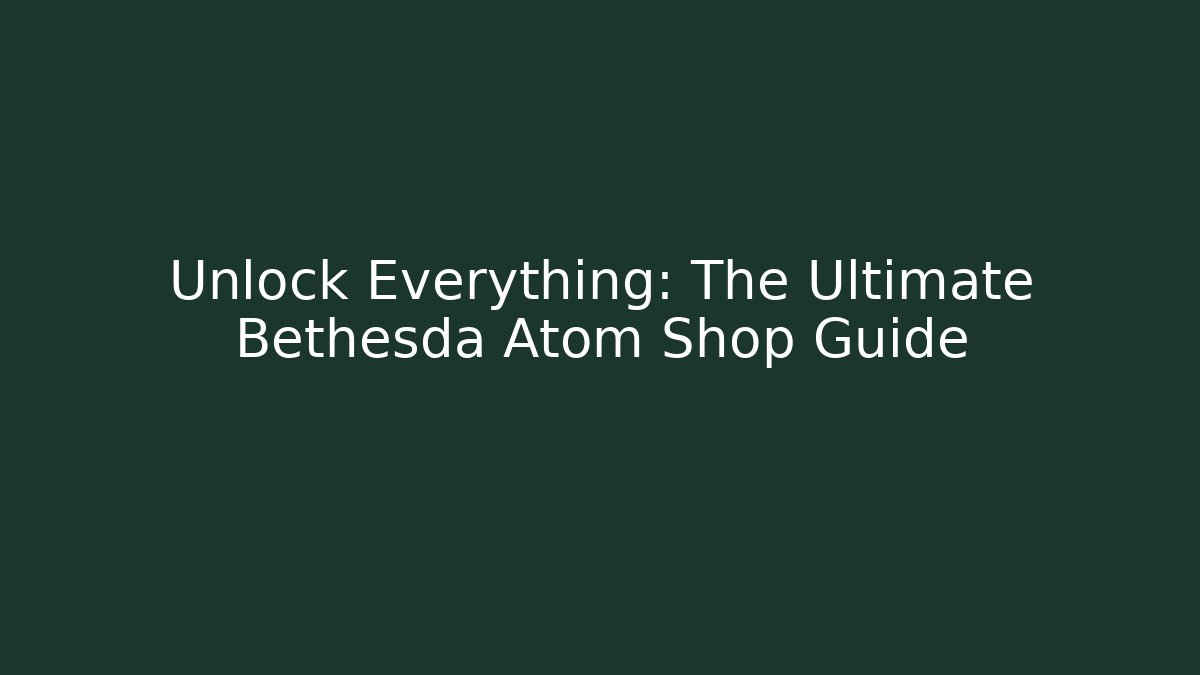Unlock Everything: The Ultimate Bethesda Atom Shop Guide