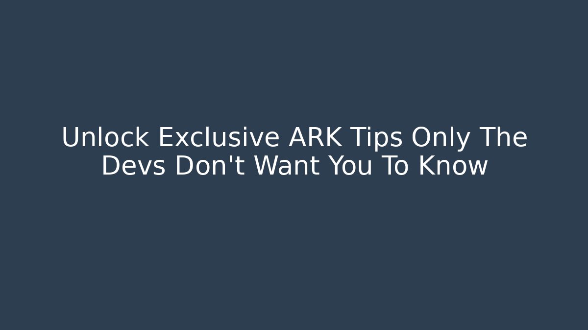 Unlock Exclusive ARK Tips Only The Devs Don't Want You To Know