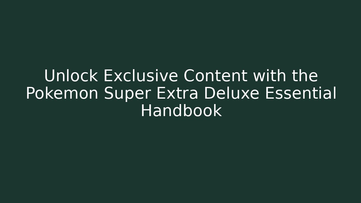 Unlock Exclusive Content with the Pokémon Super Extra Deluxe Essential Handbook