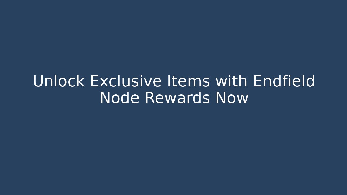 Unlock Exclusive Items with Endfield Node Rewards Now