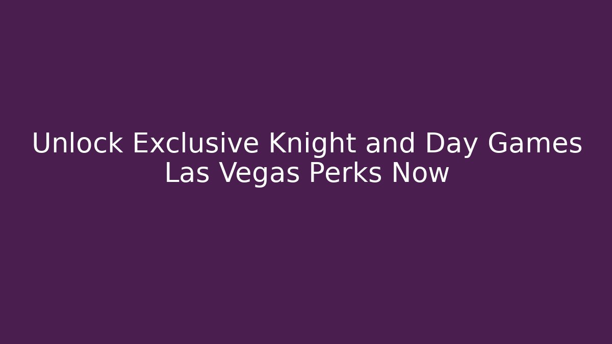 Unlock Exclusive Knight and Day Games Las Vegas Perks Now