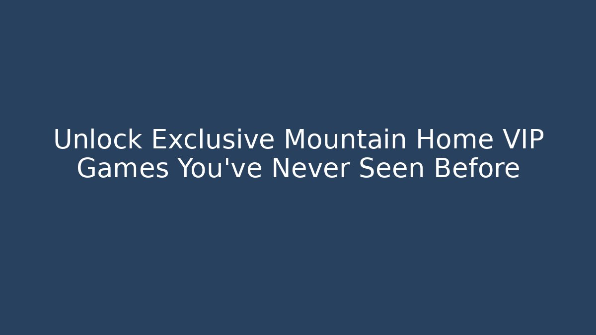 Unlock Exclusive Mountain Home VIP Games You’ve Never Seen Before