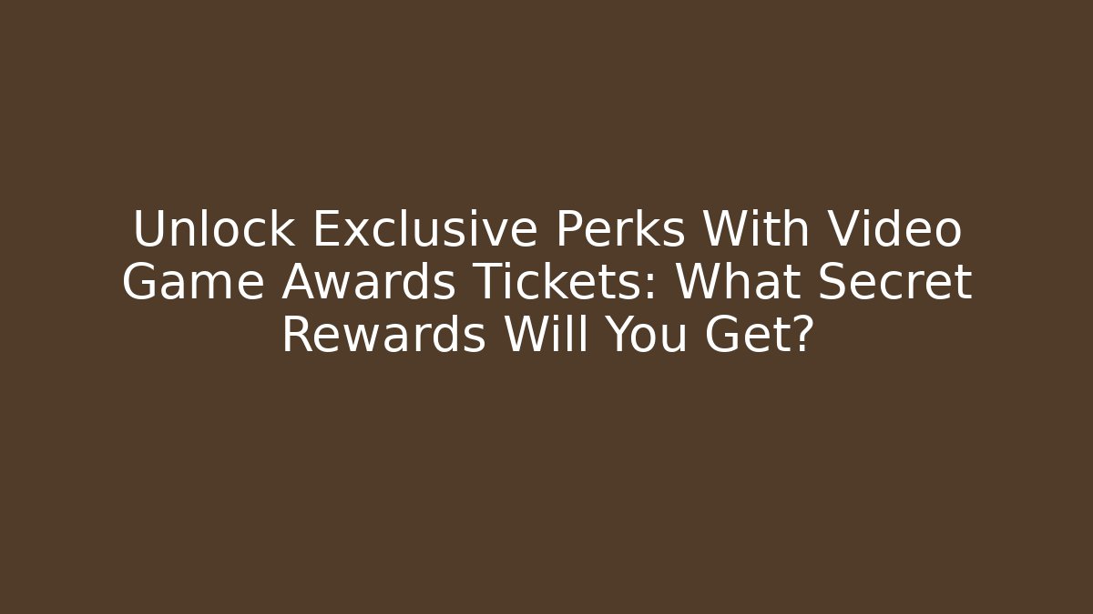 Unlock Exclusive Perks With Video Game Awards Tickets: What Secret Rewards Will You Get?