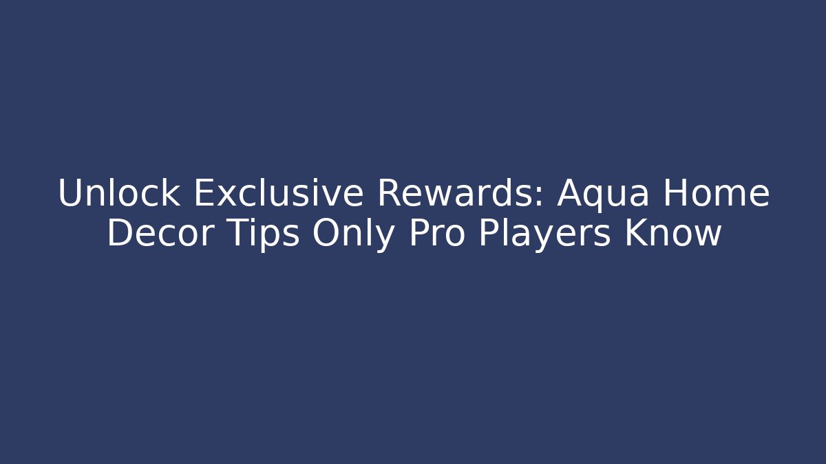 Unlock Exclusive Rewards: Aqua Home Decor Tips Only Pro Players Know