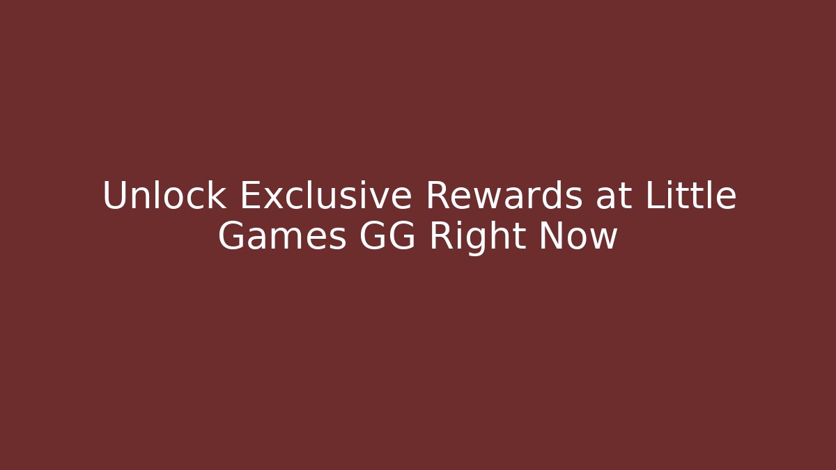 Unlock Exclusive Rewards at Little Games GG Right Now