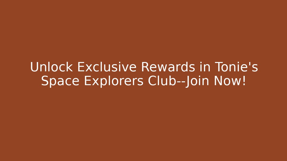 Unlock Exclusive Rewards in Tonie’s Space Explorers Club—Join Now!