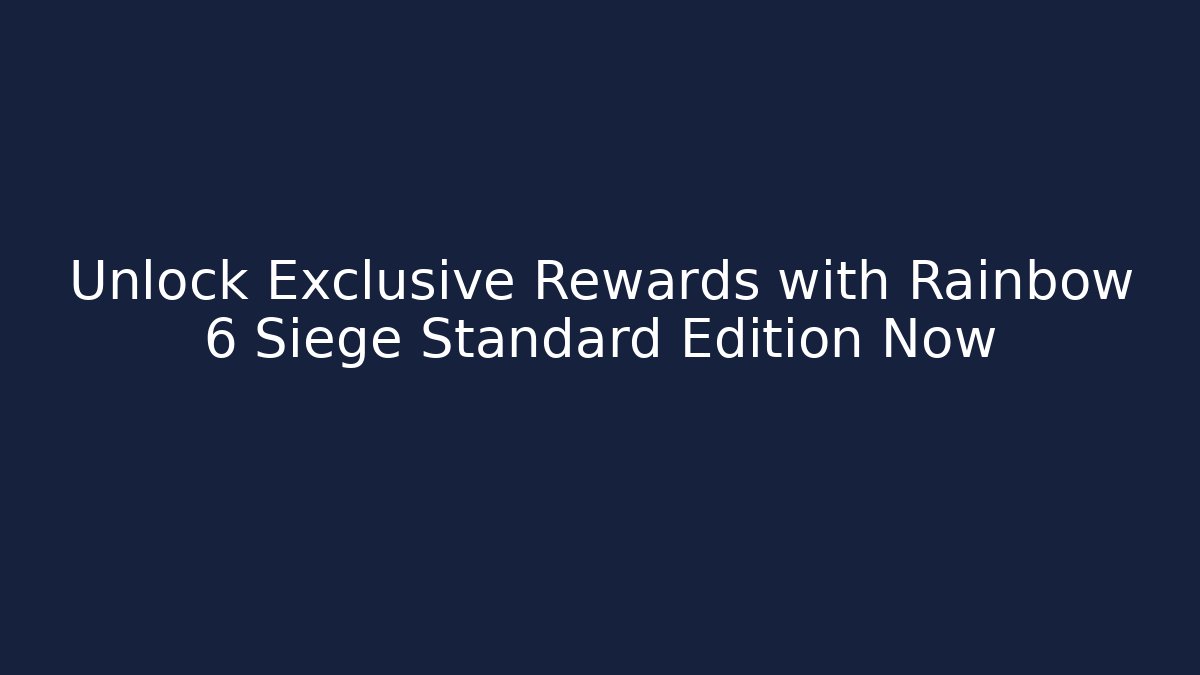 Unlock Exclusive Rewards with Rainbow 6 Siege Standard Edition Now