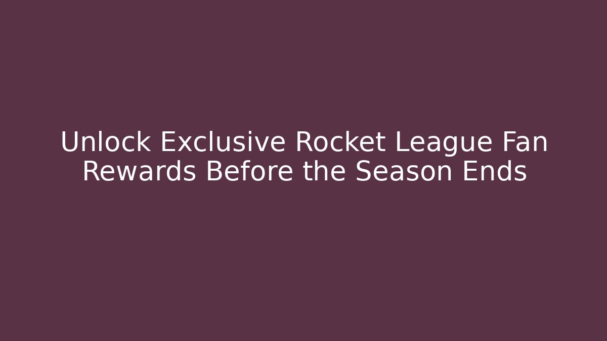 Unlock Exclusive Rocket League Fan Rewards Before the Season Ends