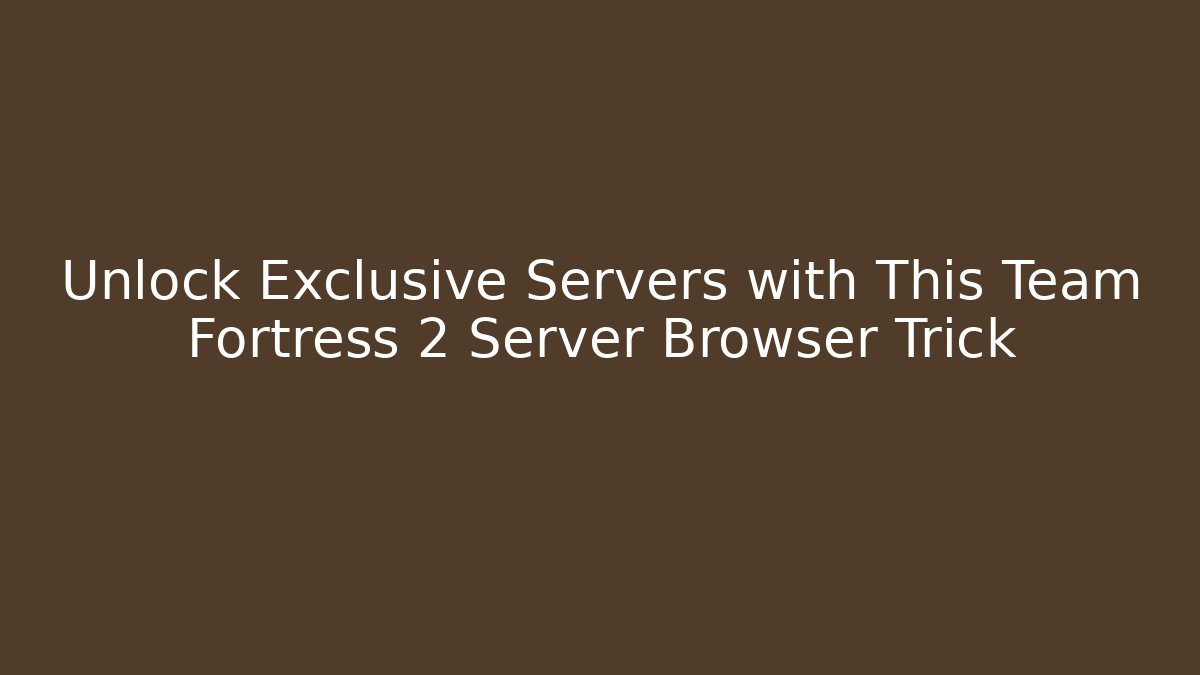 Unlock Exclusive Servers with This Team Fortress 2 Server Browser Trick