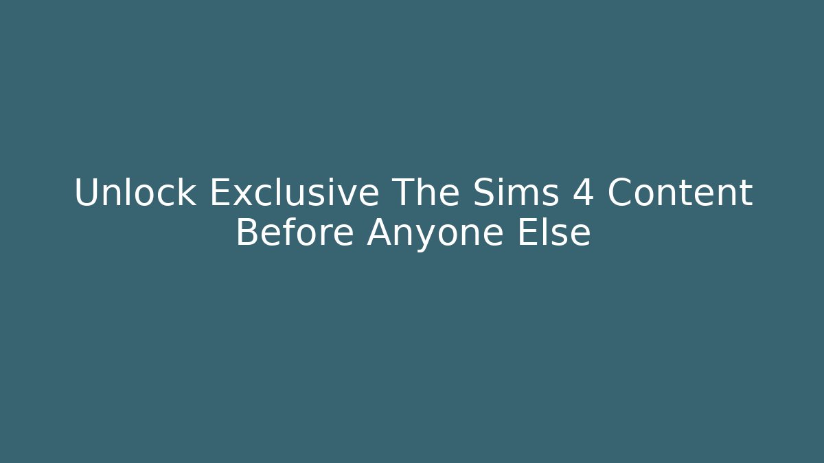 Unlock Exclusive The Sims 4 Content Before Anyone Else - Celivion