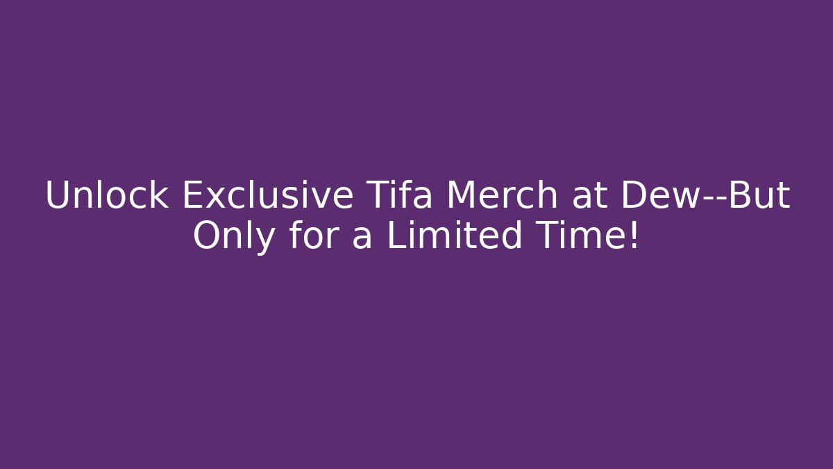 Unlock Exclusive Tifa Merch at Dew—But Only for a Limited Time!