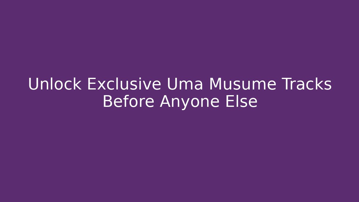 Unlock Exclusive Uma Musume Tracks Before Anyone Else