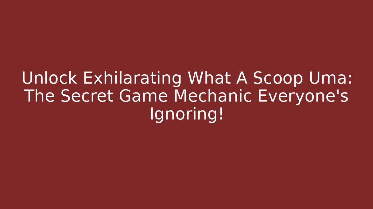 Unlock Exhilarating What A Scoop Uma: The Secret Game Mechanic Everyone’s Ignoring!