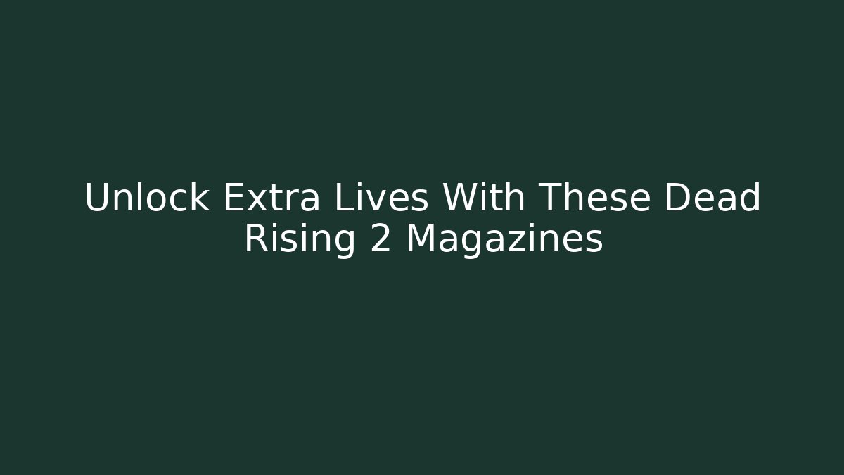 Unlock Extra Lives With These Dead Rising 2 Magazines - Celivion