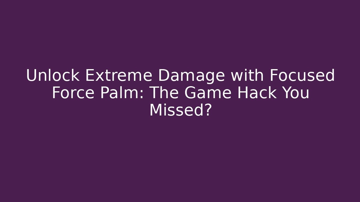 Unlock Extreme Damage with Focused Force Palm: The Game Hack You Missed?