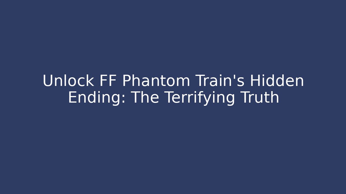 Unlock FF Phantom Train's Hidden Ending: The Terrifying Truth