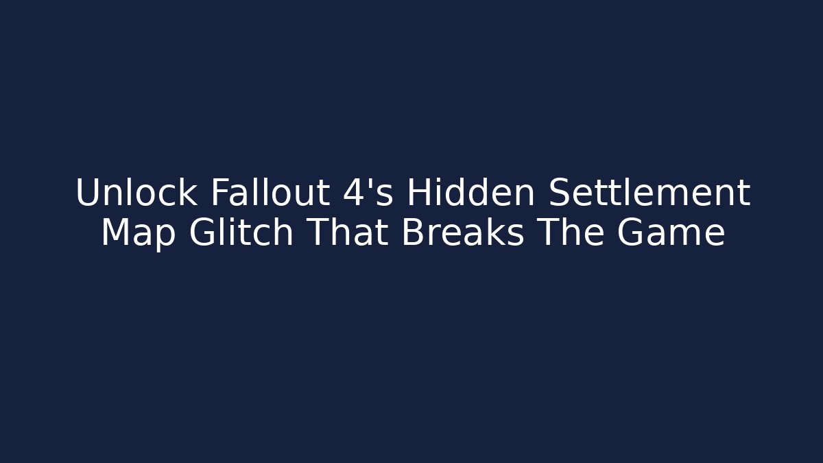 Unlock Fallout 4's Hidden Settlement Map Glitch That Breaks The Game