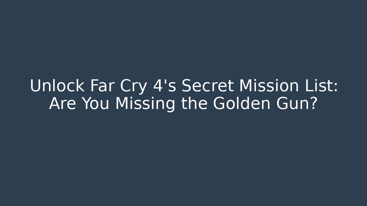 Unlock Far Cry 4's Secret Mission List: Are You Missing the Golden Gun?