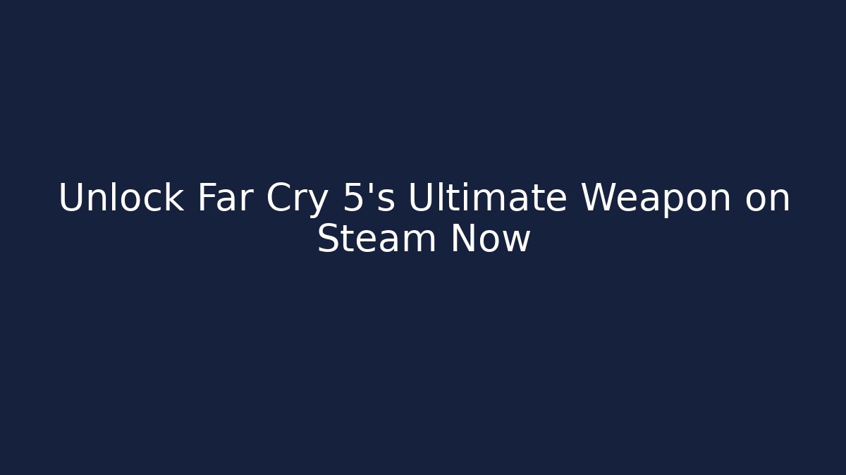Unlock Far Cry 5's Ultimate Weapon on Steam Now