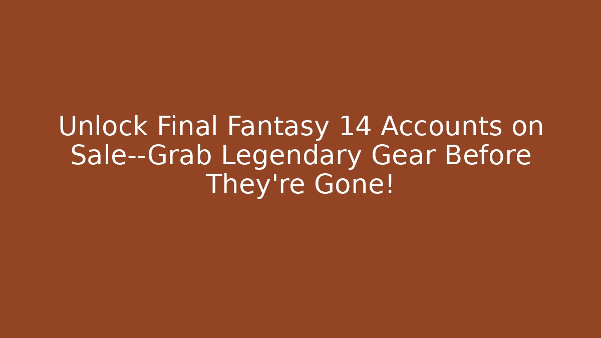 Unlock Final Fantasy 14 Accounts on Sale—Grab Legendary Gear Before They're Gone!