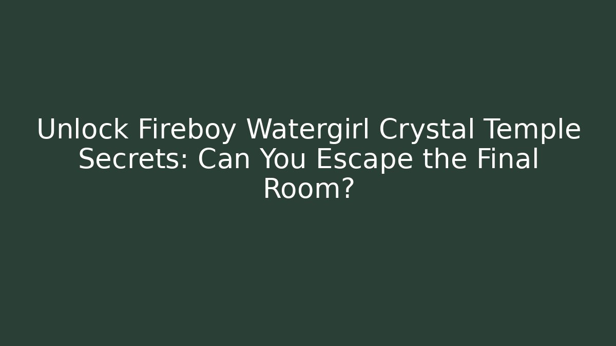 Unlock Fireboy Watergirl Crystal Temple Secrets: Can You Escape the Final Room?